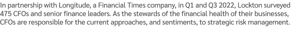 In partnership with Longitude, a Financial Times company, in Q1 and Q3 2022, Lockton surveyed 475 CFOs and senior fin...