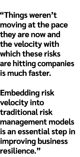  “Things weren’t moving at the pace they are now and the velocity with which these risks are hitting companies is muc...